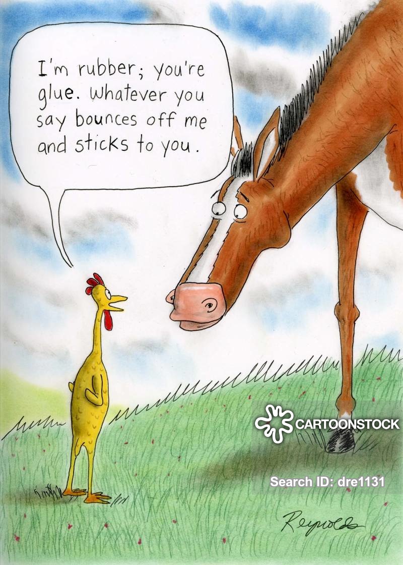 ‘I’m rubber, you’re glue. Whatever you say bounces off me and sticks on you.’